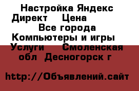 Настройка Яндекс Директ. › Цена ­ 5 000 - Все города Компьютеры и игры » Услуги   . Смоленская обл.,Десногорск г.